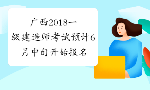 广西2018一级建造师考试预计6月中旬开始报名