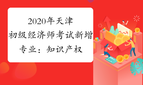2020年天津初级经济师考试新增专业：知识产权