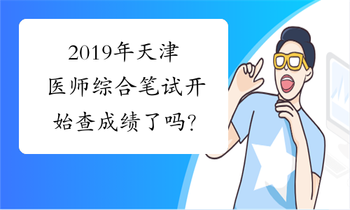 2019年天津医师综合笔试开始查成绩了吗？