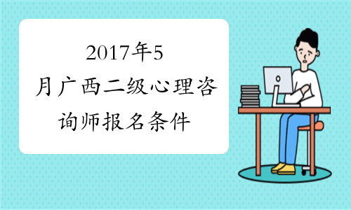 2017年5月广西二级心理咨询师报名条件