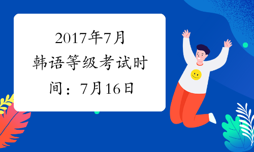 2017年7月韩语等级考试时间：7月16日