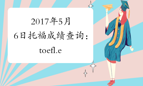 2017年5月6日托福成绩查询：toefl.etest.net.cn