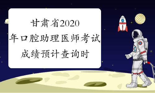 甘肃省2020年口腔助理医师考试成绩预计查询时间