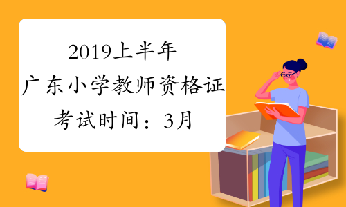 2019上半年广东小学教师资格证考试时间：3月9日