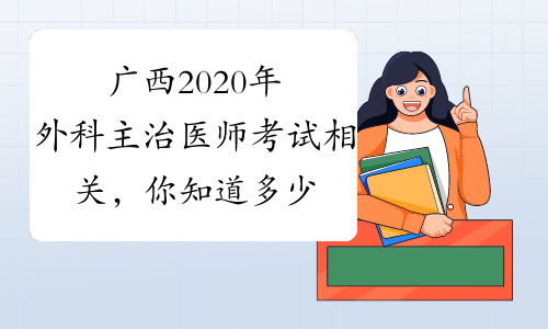 广西2020年外科主治医师考试相关，你知道多少？