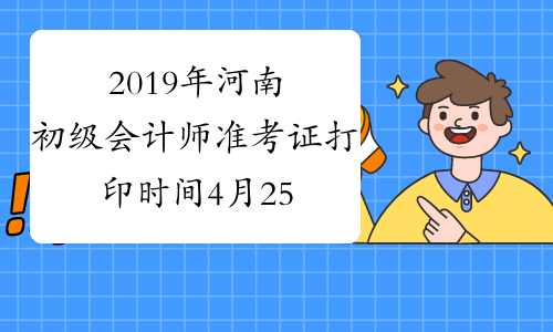 2019年河南初级会计师准考证打印时间4月25-5月7日