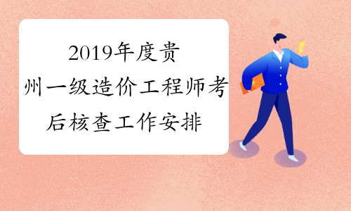 2019年度贵州一级造价工程师考后核查工作安排