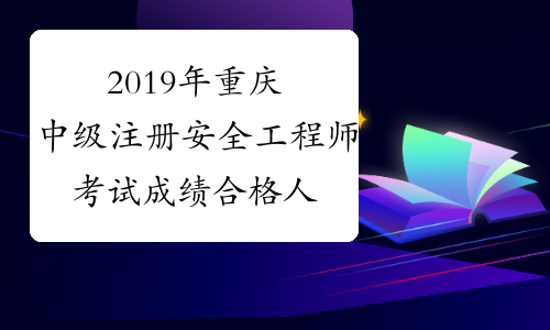 2019年重庆中级注册安全工程师考试成绩合格人员名单