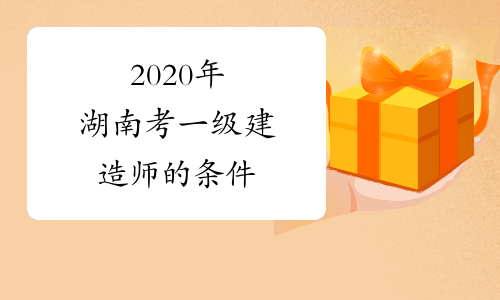 2020年湖南考一级建造师的条件