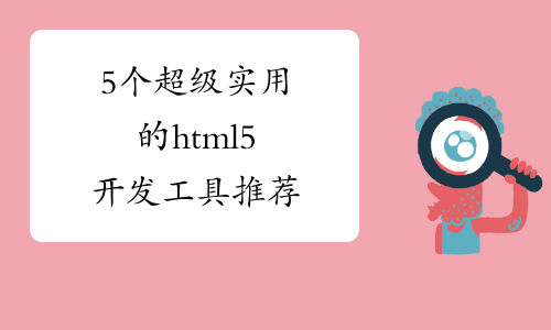 5个超级实用的html5开发工具推荐