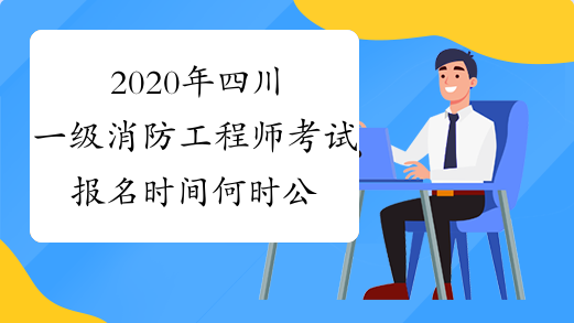 2020年四川一级消防工程师考试报名时间何时公布