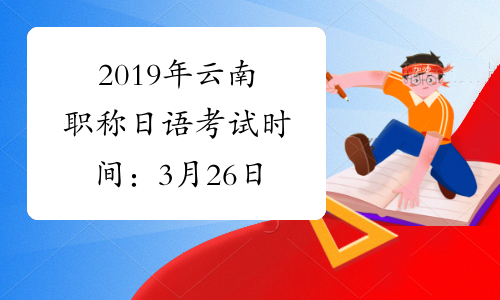 2019年云南职称日语考试时间：3月26日