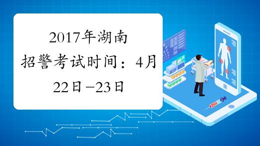 2017年湖南招警考试时间：4月22日-23日