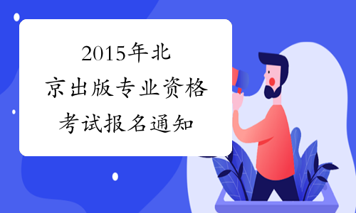 2015年北京出版专业资格考试报名通知