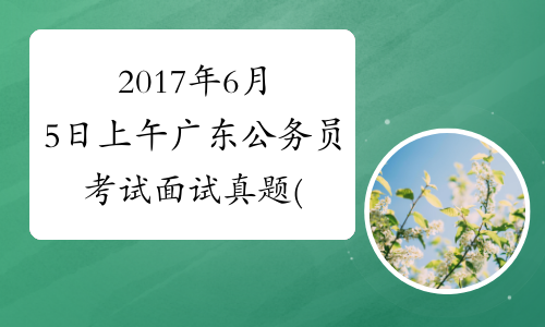 2017年6月5日上午广东公务员考试面试真题(乡镇)