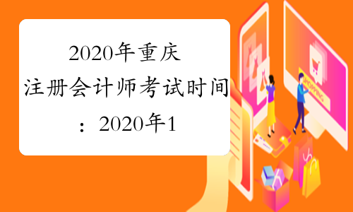 2020年重庆注册会计师考试时间：2020年10月17-18日（专业