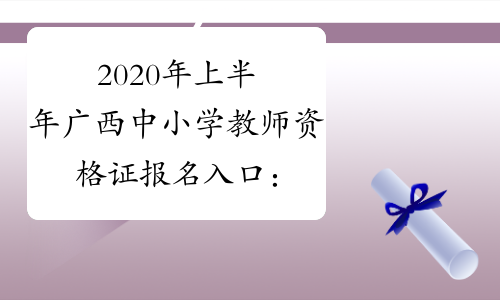 2020年上半年广西中小学教师资格证报名入口：ntce.neea.edu.cn