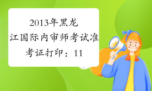 2013年黑龙江国际内审师考试准考证打印：11月1日-15日