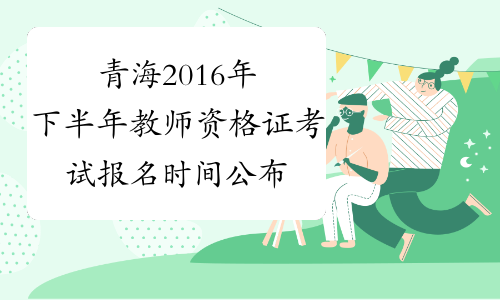 青海2016年下半年教师资格证考试报名时间公布