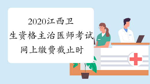 2020江西卫生资格主治医师考试网上缴费截止时间延至3月13日