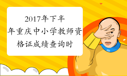 2017年下半年重庆中小学教师资格证成绩查询时间：12月12日