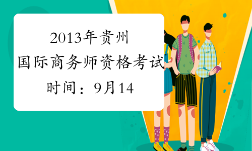 2013年贵州国际商务师资格考试时间：9月14日
