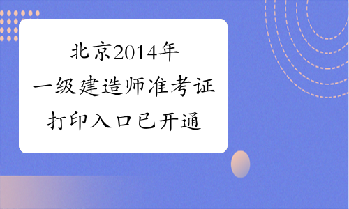 北京2014年一级建造师准考证打印入口已开通