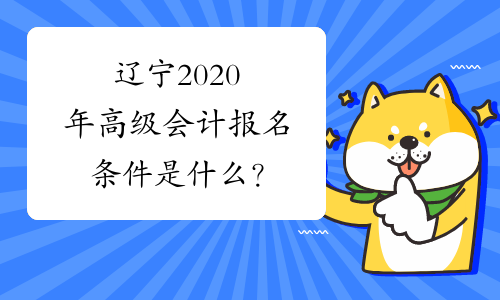 辽宁2020年高级会计报名条件是什么？