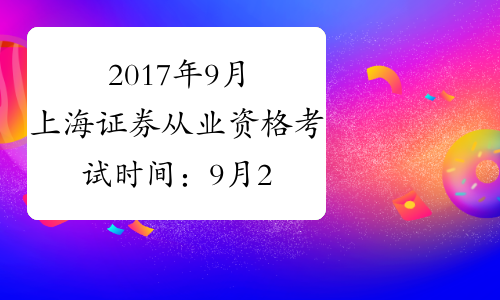 2017年9月上海证券从业资格考试时间：9月2日-3日