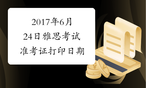 2017年6月24日雅思考试准考证打印日期