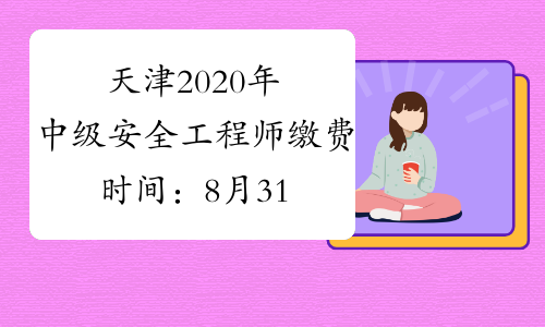 天津2020年中级安全工程师缴费时间：8月31日-9月3日