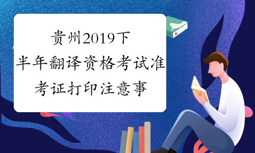 贵州2019下半年翻译资格考试准考证打印注意事项-中华考试网