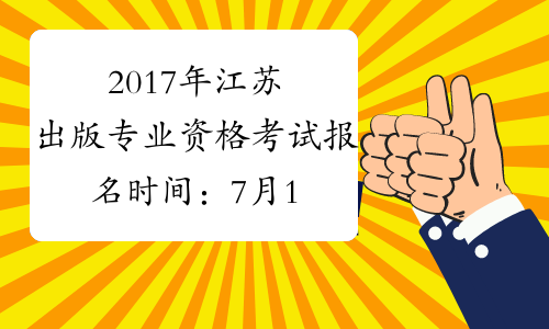 2017年江苏出版专业资格考试报名时间：7月17日至31日