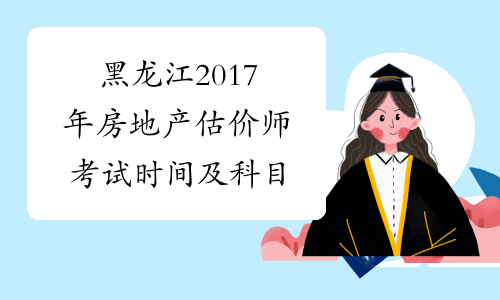 黑龙江2017年房地产估价师考试时间及科目