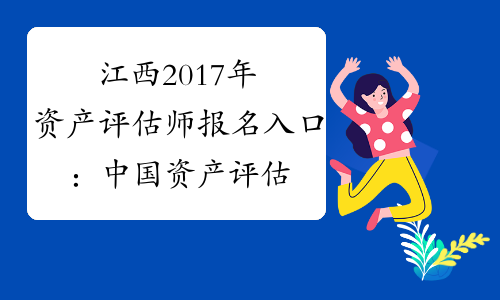 江西2017年资产评估师报名入口：中国资产评估协会