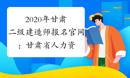 2020年甘肃二级建造师报名官网：甘肃省人力资源和社会保