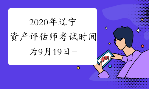 2020年辽宁资产评估师考试时间为9月19日-20日