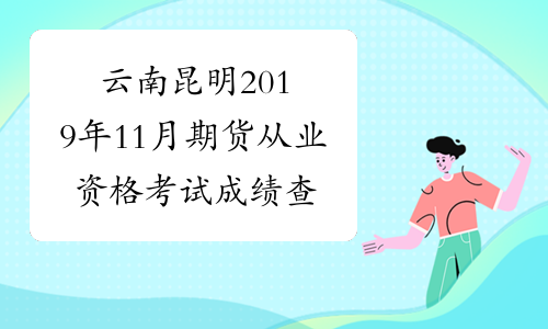 云南昆明2019年11月期货从业资格考试成绩查询时间：11月26日