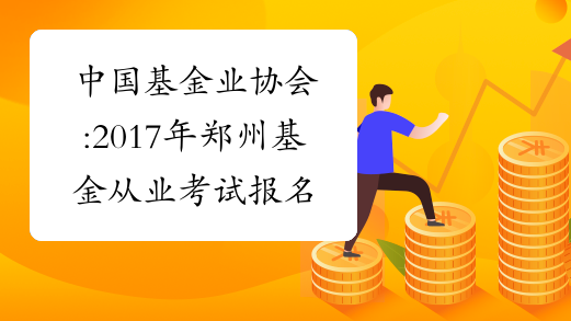 中国基金业协会:2017年郑州基金从业考试报名条件