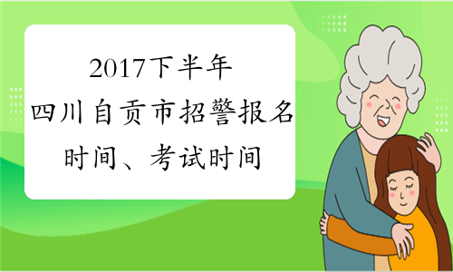 2017下半年四川自贡市招警报名时间、考试时间通知【39人】
