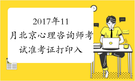 2017年11月北京心理咨询师考试准考证打印入口【已开通】