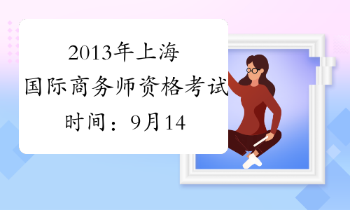 2013年上海国际商务师资格考试时间：9月14日