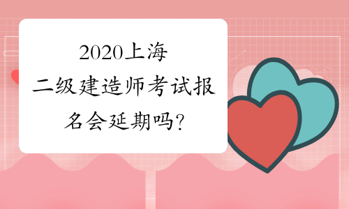 2020上海二级建造师考试报名会延期吗？