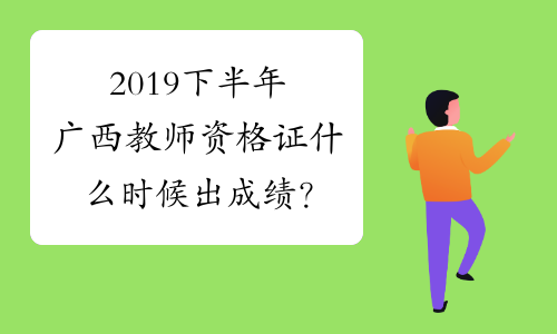 2019下半年广西教师资格证什么时候出成绩？