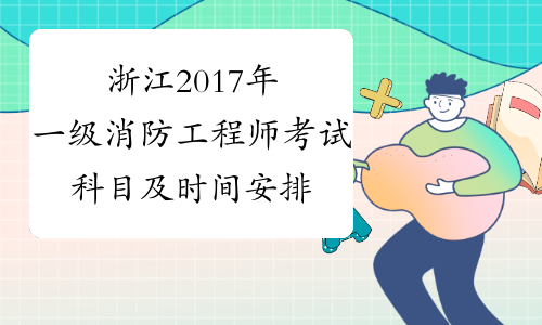 浙江2017年一级消防工程师考试科目及时间安排