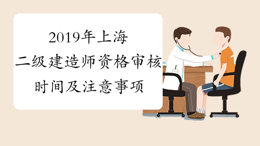 2019年上海二级建造师资格审核时间及注意事项