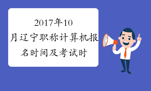 2017年10月辽宁职称计算机报名时间及考试时间安排