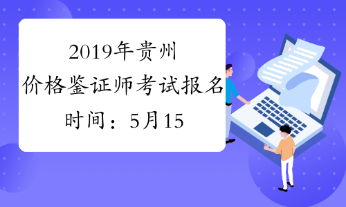 2019年贵州价格鉴证师考试报名时间：5月15日-6月2日
