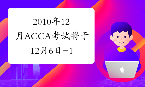 2010年12月ACCA考试将于12月6日-15日举行开考