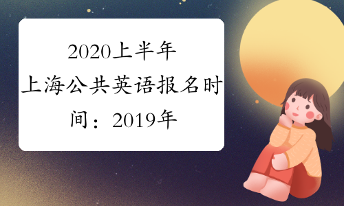 2020上半年上海公共英语报名时间：2019年12月24日-12月27日